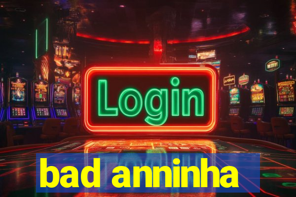 bad anninha